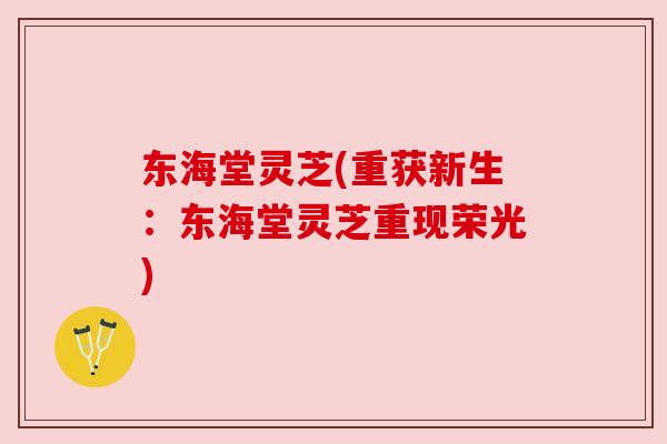 东海堂灵芝(重获新生：东海堂灵芝重现荣光)