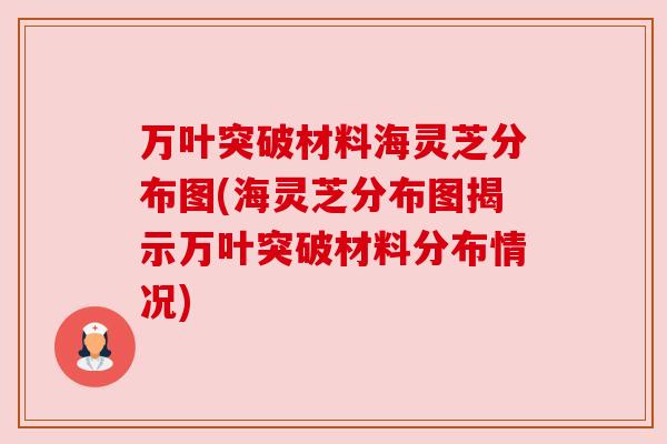 万叶突破材料海灵芝分布图(海灵芝分布图揭示万叶突破材料分布情况) 万叶突破材料海灵芝分布图(海灵芝分布图揭示万叶突破材料分布情况)