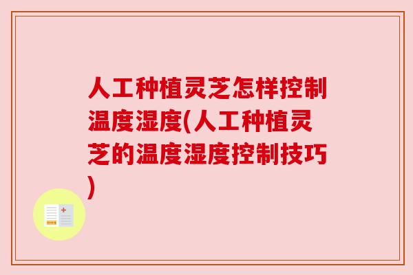人工种植灵芝怎样控制温度湿度(人工种植灵芝的温度湿度控制技巧)