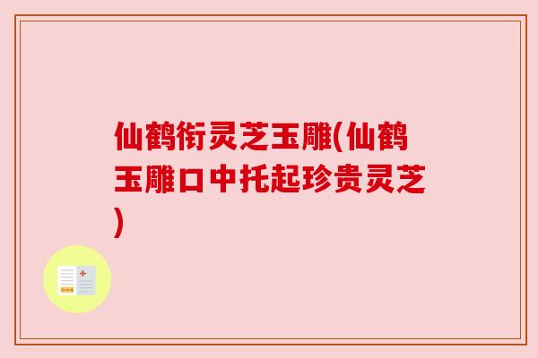 仙鹤衔灵芝玉雕(仙鹤玉雕口中托起珍贵灵芝) 仙鹤衔灵芝玉雕(仙鹤玉雕口中托起珍贵灵芝)