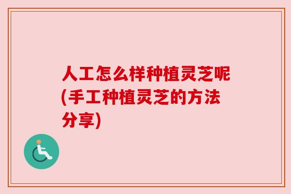 人工怎么样种植灵芝呢(手工种植灵芝的方法分享) 人工怎么样种植灵芝呢(手工种植灵芝的方法分享)