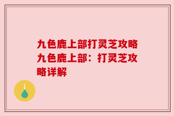 九色鹿上部打灵芝攻略九色鹿上部：打灵芝攻略详解
