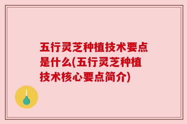 五行灵芝种植技术要点是什么(五行灵芝种植技术核心要点简介) 五行灵芝种植技术要点是什么(五行灵芝种植技术核心要点简介)