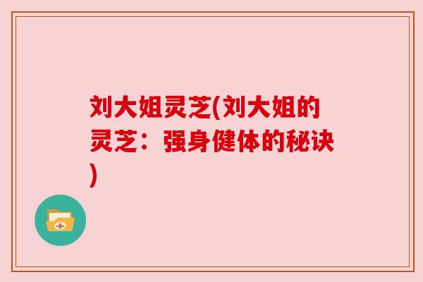 刘大姐灵芝(刘大姐的灵芝：强身健体的秘诀)