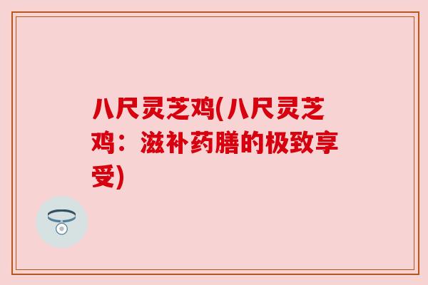八尺灵芝鸡(八尺灵芝鸡：滋补药膳的极致享受)