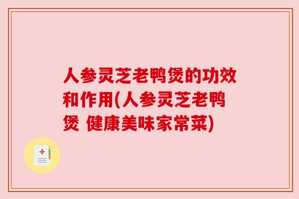 人参灵芝老鸭煲的功效和作用(人参灵芝老鸭煲 健康美味家常菜) 人参灵芝老鸭煲的功效和作用(人参灵芝老鸭煲 健康美味家常菜)