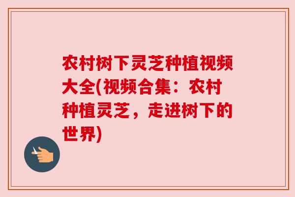 农村树下灵芝种植视频大全(视频合集:农村种植灵芝,走进树下的世界) 农村树下灵芝种植视频大全(视频合集:农村种植灵芝,走进树下的世界)