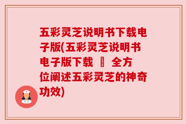 五彩灵芝说明书下载电子版(五彩灵芝说明书电子版下载 – 全方位阐述五彩灵芝的神奇功效) 五彩灵芝说明书下载电子版(五彩灵芝说明书电子版下载 – 全方位阐述五彩灵芝的神奇功效)