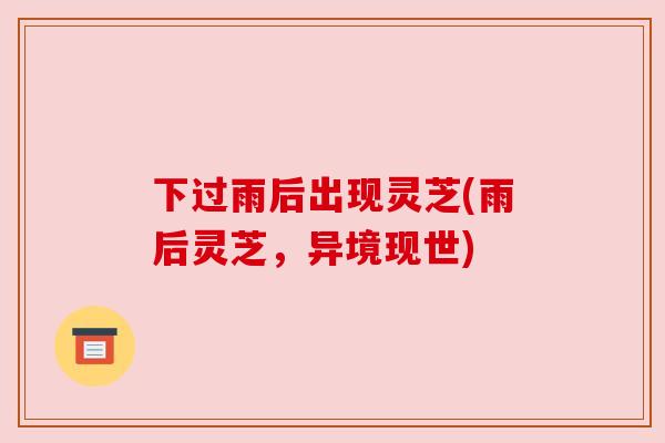 下过雨后出现灵芝(雨后灵芝，异境现世)