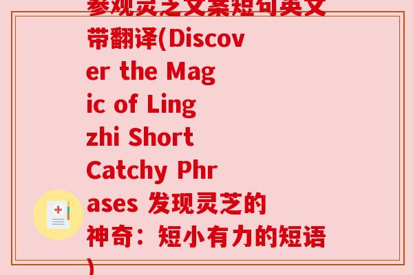 参观灵芝文案短句英文带翻译(Discover the Magic of Lingzhi Short Catchy Phrases 发现灵芝的神奇：短小有力的短语)