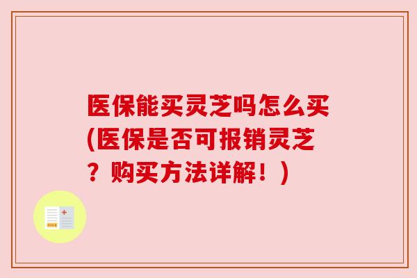 医保能买灵芝吗怎么买(医保是否可报销灵芝?购买方法详解!) 医保能买灵芝吗怎么买(医保是否可报销灵芝?购买方法详解!)
