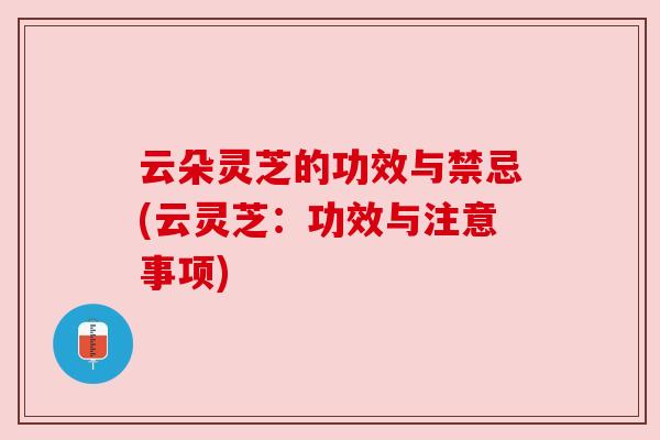 云朵灵芝的功效与禁忌(云灵芝：功效与注意事项)