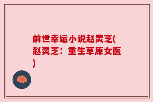 前世幸运小说赵灵芝(赵灵芝：重生草原女医)