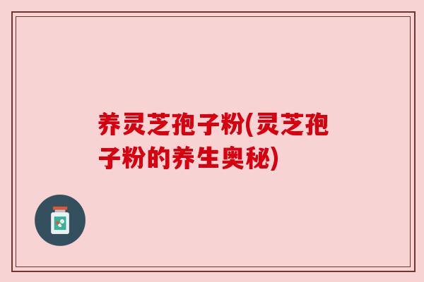 养灵芝孢子粉(灵芝孢子粉的养生奥秘)