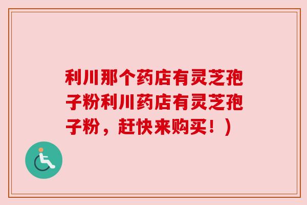 利川那个药店有灵芝孢子粉利川药店有灵芝孢子粉,赶快来购买!) 利川那个药店有灵芝孢子粉利川药店有灵芝孢子粉,赶快来购买!)