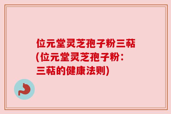 位元堂灵芝孢子粉三萜(位元堂灵芝孢子粉：三萜的健康法则)