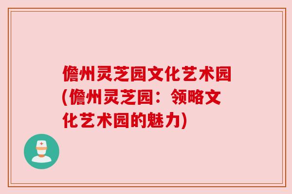 儋州灵芝园文化艺术园(儋州灵芝园：领略文化艺术园的魅力)