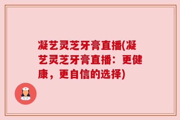 凝艺灵芝牙膏直播(凝艺灵芝牙膏直播：更健康，更自信的选择)