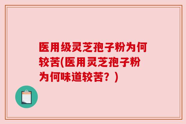 医用级灵芝孢子粉为何较苦(医用灵芝孢子粉为何味道较苦？)