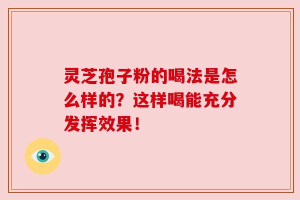 灵芝孢子粉的喝法是怎么样的？这样喝能充分发挥效果！