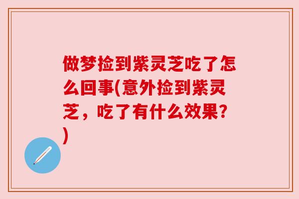 做梦捡到紫灵芝吃了怎么回事(意外捡到紫灵芝，吃了有什么效果？)