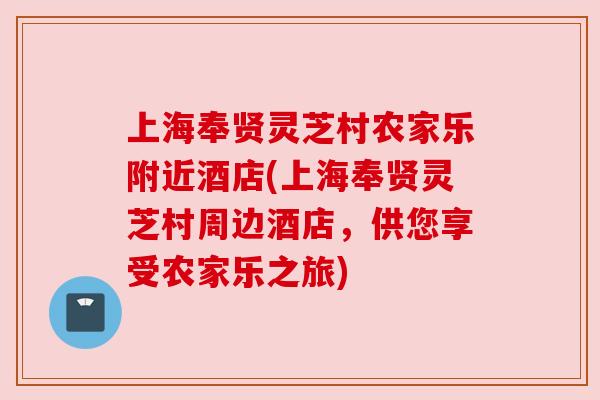 上海奉贤灵芝村农家乐附近酒店(上海奉贤灵芝村周边酒店，供您享受农家乐之旅)