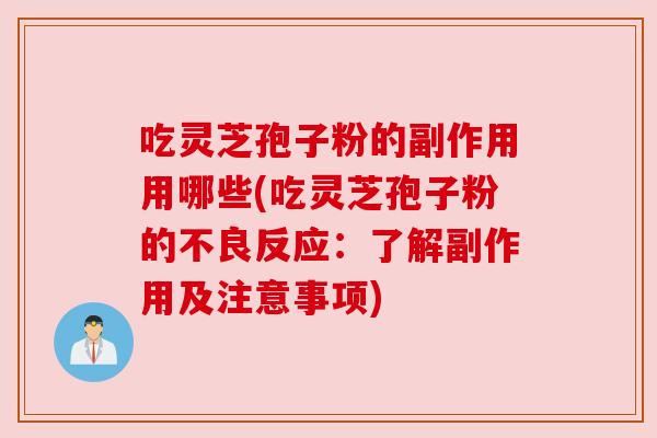 吃灵芝孢子粉的副作用用哪些(吃灵芝孢子粉的不良反应:了解副作用及注意事项) 吃灵芝孢子粉的副作用用哪些(吃灵芝孢子粉的不良反应:了解副作用及注意事项)