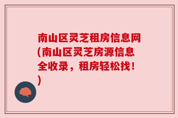 南山区灵芝租房信息网(南山区灵芝房源信息全收录，租房轻松找！)