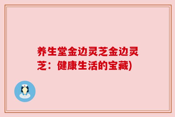 养生堂金边灵芝金边灵芝：健康生活的宝藏)