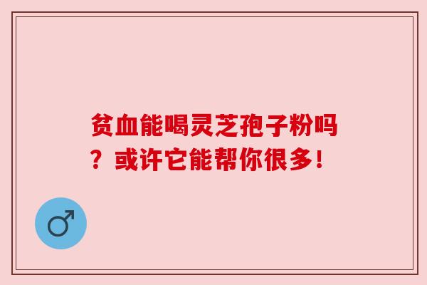 贫能喝灵芝孢子粉吗?或许它能帮你很多! 贫能喝灵芝孢子粉吗?或许它能帮你很多!