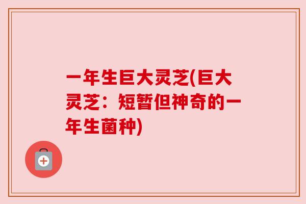 一年生巨大灵芝(巨大灵芝：短暂但神奇的一年生菌种)
