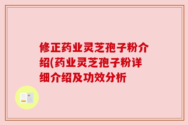 修正药业灵芝孢子粉介绍(药业灵芝孢子粉详细介绍及功效分析 修正药业灵芝孢子粉介绍(药业灵芝孢子粉详细介绍及功效分析