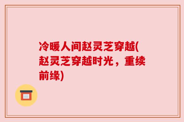 冷暖人间赵灵芝穿越(赵灵芝穿越时光，重续前缘)