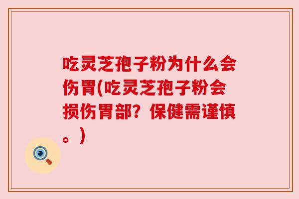 吃灵芝孢子粉为什么会伤胃(吃灵芝孢子粉会损伤胃部？保健需谨慎。)