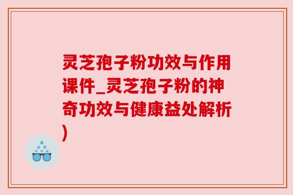 灵芝孢子粉功效与作用课件_灵芝孢子粉的神奇功效与健康益处解析)