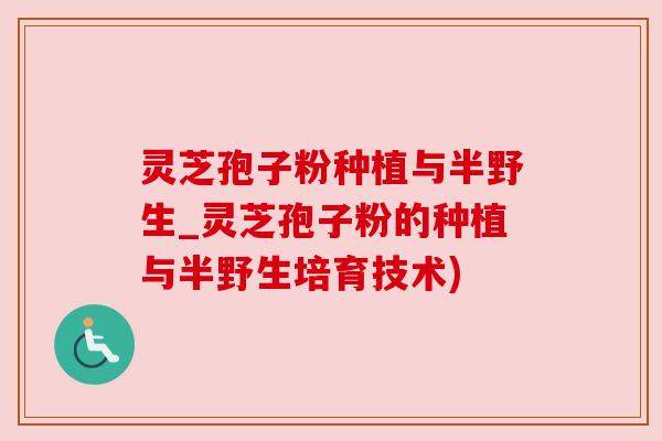 灵芝孢子粉种植与半野生_灵芝孢子粉的种植与半野生培育技术)
