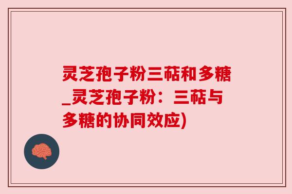 灵芝孢子粉三萜和多糖_灵芝孢子粉:三萜与多糖的协同效应) 灵芝孢子粉三萜和多糖_灵芝孢子粉:三萜与多糖的协同效应)