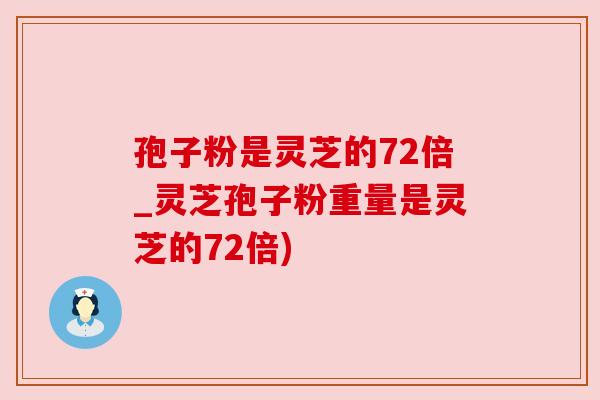 孢子粉是灵芝的72倍_灵芝孢子粉重量是灵芝的72倍)