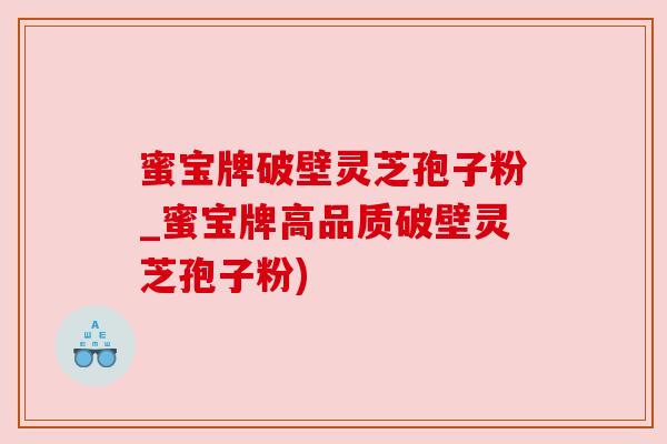 蜜宝牌破壁灵芝孢子粉_蜜宝牌高品质破壁灵芝孢子粉)