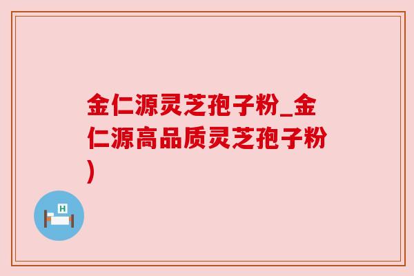 金仁源灵芝孢子粉_金仁源高品质灵芝孢子粉)