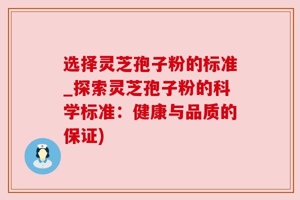 选择灵芝孢子粉的标准_探索灵芝孢子粉的科学标准:健康与品质的保证) 选择灵芝孢子粉的标准_探索灵芝孢子粉的科学标准:健康与品质的保证)