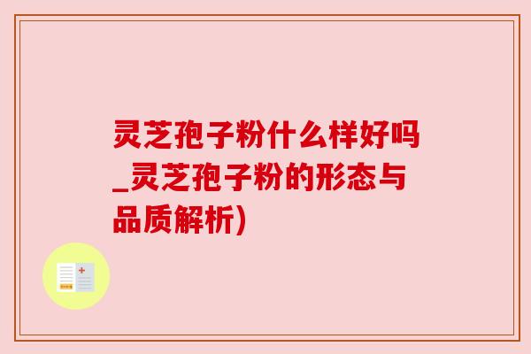 灵芝孢子粉什么样好吗_灵芝孢子粉的形态与品质解析)