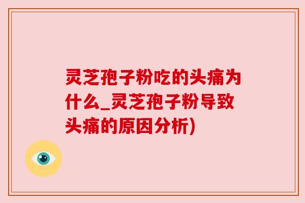 灵芝孢子粉吃的头痛为什么_灵芝孢子粉导致头痛的原因分析) 灵芝孢子粉吃的头痛为什么_灵芝孢子粉导致头痛的原因分析)