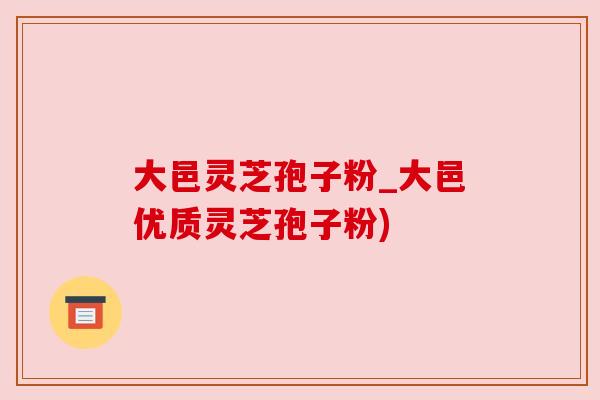 大邑灵芝孢子粉_大邑优质灵芝孢子粉)