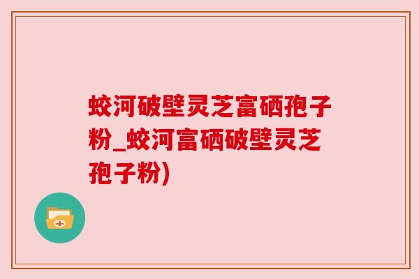 蛟河破壁灵芝富硒孢子粉_蛟河富硒破壁灵芝孢子粉)