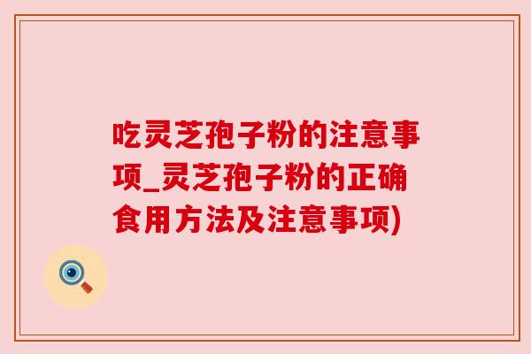 吃灵芝孢子粉的注意事项_灵芝孢子粉的正确食用方法及注意事项)