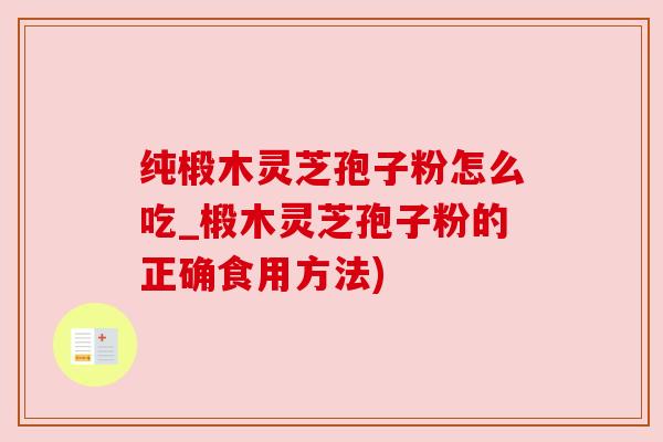 纯椴木灵芝孢子粉怎么吃_椴木灵芝孢子粉的正确食用方法)