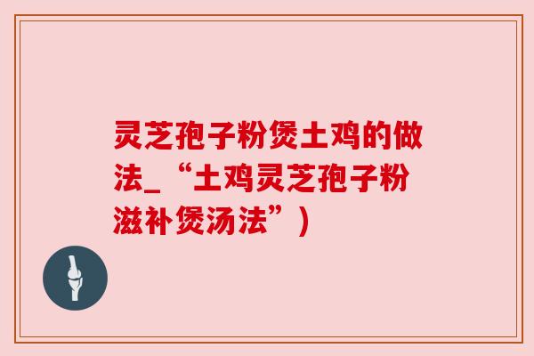 灵芝孢子粉煲土鸡的做法_“土鸡灵芝孢子粉滋补煲汤法”) 灵芝孢子粉煲土鸡的做法_“土鸡灵芝孢子粉滋补煲汤法”)