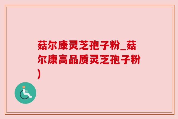菇尔康灵芝孢子粉_菇尔康高品质灵芝孢子粉)