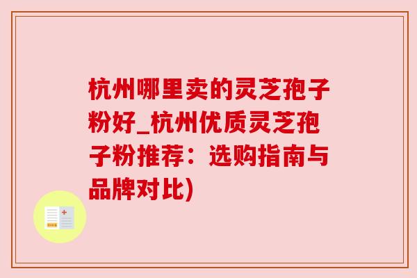 杭州哪里卖的灵芝孢子粉好_杭州优质灵芝孢子粉推荐:选购指南与品牌对比) 杭州哪里卖的灵芝孢子粉好_杭州优质灵芝孢子粉推荐:选购指南与品牌对比)